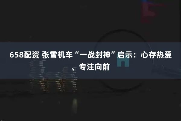658配资 张雪机车“一战封神”启示：心存热爱、专注向前