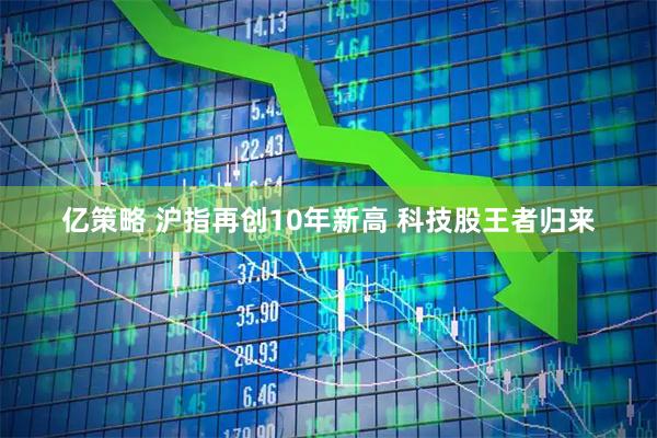 亿策略 沪指再创10年新高 科技股王者归来
