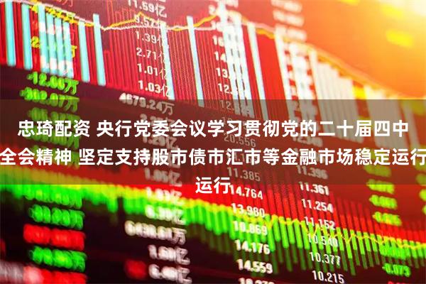 忠琦配资 央行党委会议学习贯彻党的二十届四中全会精神 坚定支持股市债市汇市等金融市场稳定运行